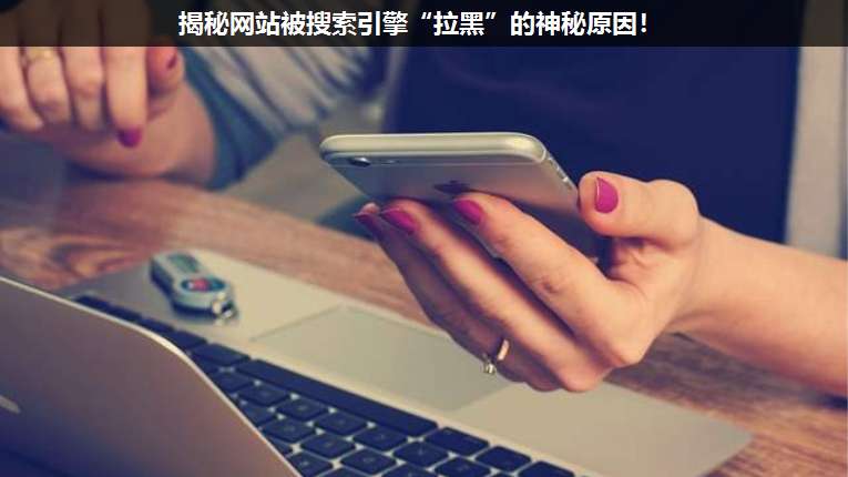 揭秘網站被搜索引擎“拉黑”的神秘原因!