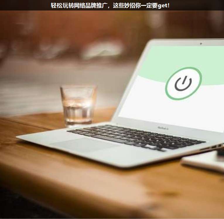 輕松玩轉網絡品牌推廣,這些妙招你一定要get!
