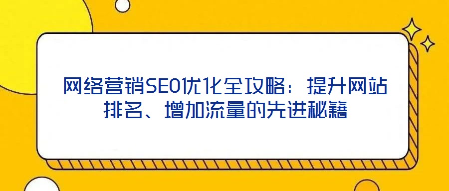 網絡營銷SEO優化全攻略：提升網站排名、增加流量的先進秘籍