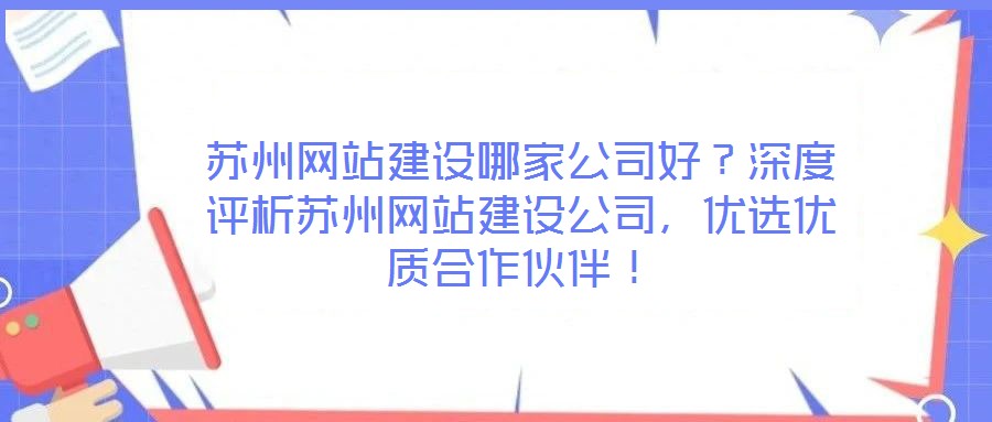 蘇州網(wǎng)站建設(shè)哪家公司好？深度評析蘇州網(wǎng)站建設(shè)公司，優(yōu)選優(yōu)質(zhì)合作伙伴！