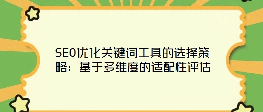 SEO優(yōu)化關(guān)鍵詞工具的選擇策略：基于多維度的適配性評估