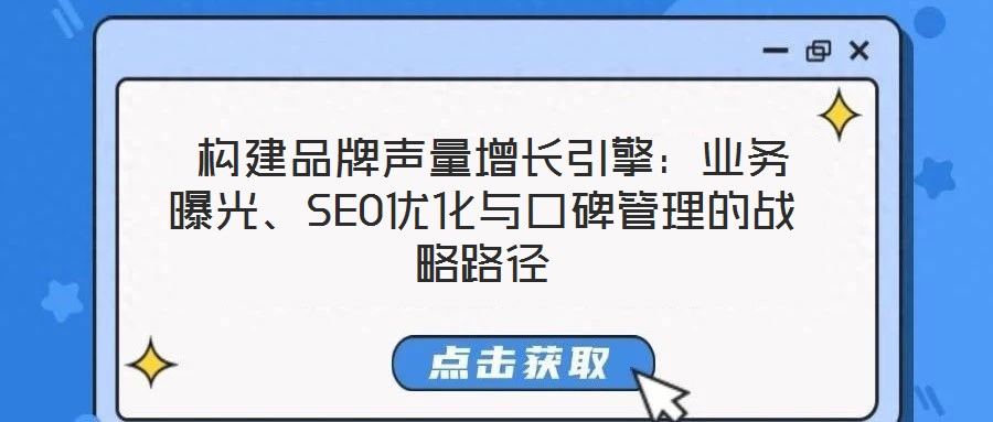  構建品牌聲量增長引擎：業(yè)務曝光、SEO優(yōu)化與口碑管理的戰(zhàn)略路徑