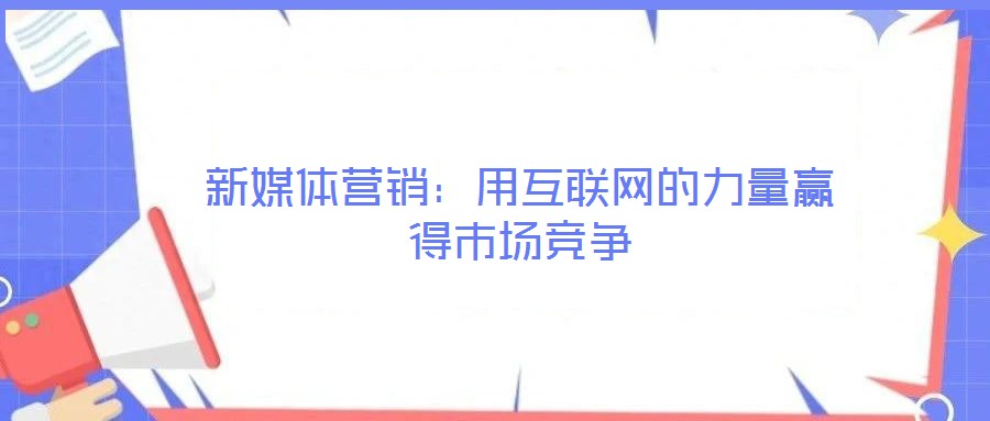 新媒體營銷：用互聯網的力量贏得市場競爭