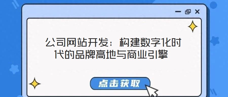  公司網(wǎng)站開發(fā)：構(gòu)建數(shù)字化時代的品牌高地與商業(yè)引擎