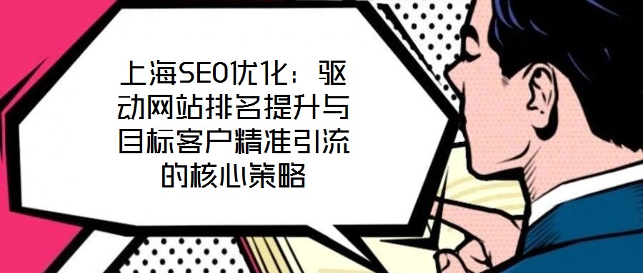 上海SEO優(yōu)化：驅(qū)動網(wǎng)站排名提升與目標(biāo)客戶精準(zhǔn)引流的核心策略