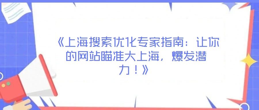 《上海搜索優(yōu)化專家指南：讓你的網(wǎng)站瞄準大上海，爆發(fā)潛力！》