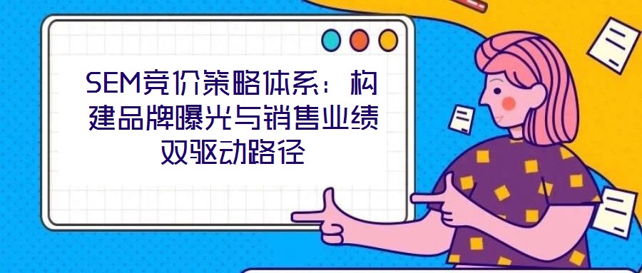 SEM競價策略體系：構建品牌曝光與銷售業績雙驅動路徑
