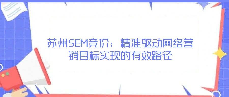 蘇州SEM競價：精準驅動網絡營銷目標實現的有效路徑