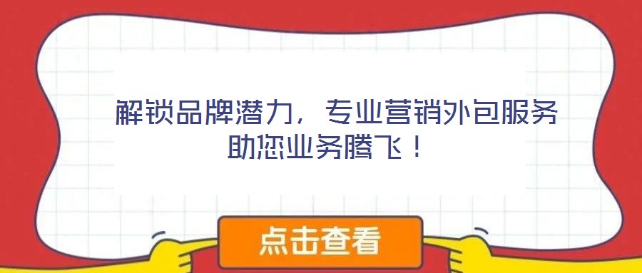  解鎖品牌潛力，專業(yè)營銷外包服務(wù)助您業(yè)務(wù)騰飛！
