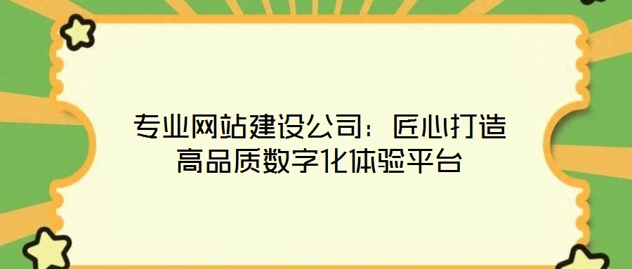 專(zhuān)業(yè)網(wǎng)站建設(shè)公司：匠心打造高品質(zhì)數(shù)字化體驗(yàn)平臺(tái)