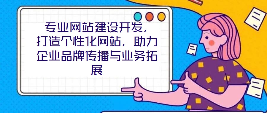  專業網站建設開發，打造個性化網站，助力企業品牌傳播與業務拓展