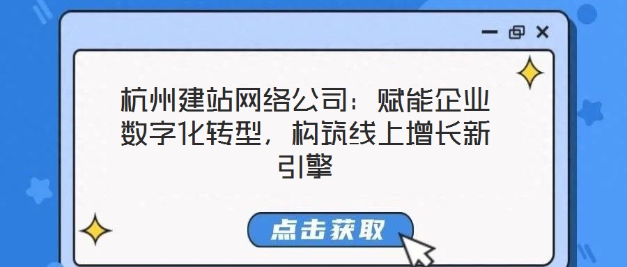 杭州建站網絡公司：賦能企業數字化轉型，構筑線上增長新引擎