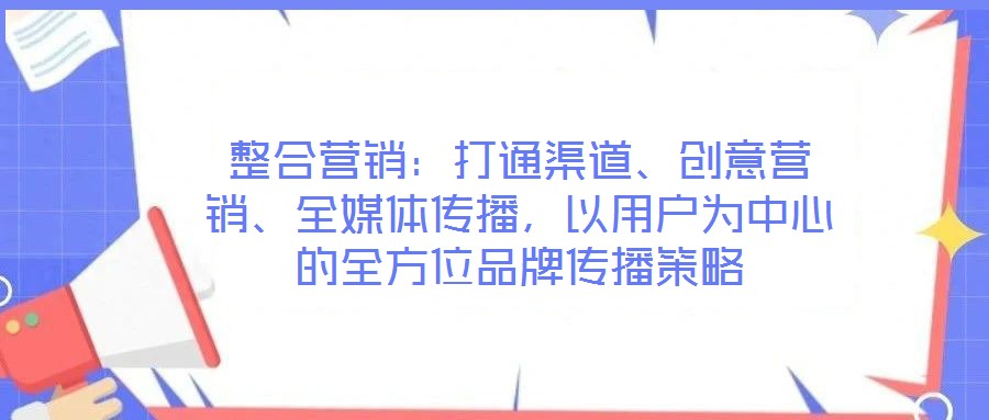 整合營銷：打通渠道、創意營銷、全媒體傳播，以用戶為中心的全方位品牌傳播策略