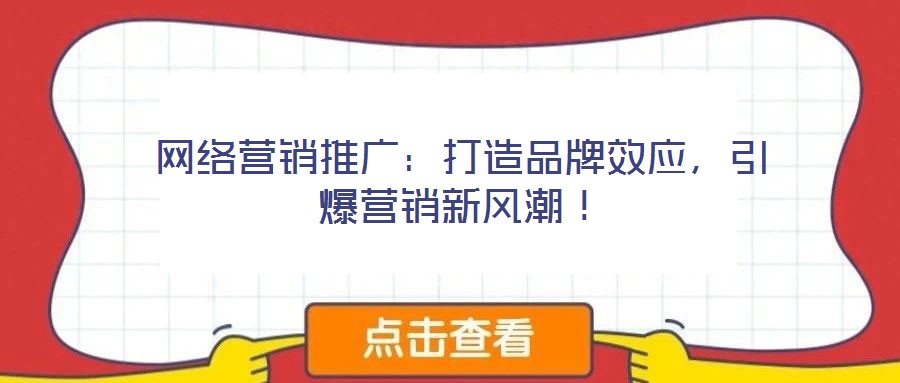 網絡營銷推廣：打造品牌效應，引爆營銷新風潮！