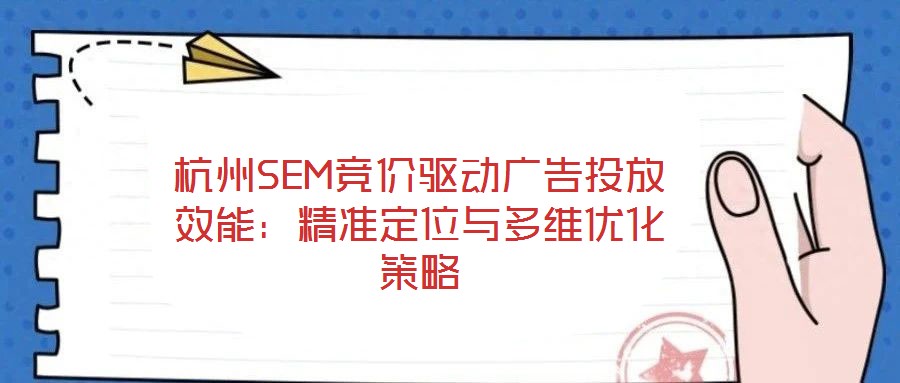 杭州SEM競價驅動廣告投放效能：精準定位與多維優化策略
