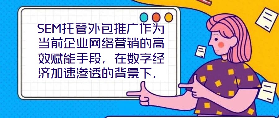 SEM托管外包推廣作為當(dāng)前企業(yè)網(wǎng)絡(luò)營(yíng)銷的高效賦能手段，在數(shù)字經(jīng)濟(jì)加速滲透的背景下，憑借其系統(tǒng)化、專業(yè)化的實(shí)施路徑，成為企業(yè)快速提升網(wǎng)絡(luò)營(yíng)銷效果的核心策略。本文圍