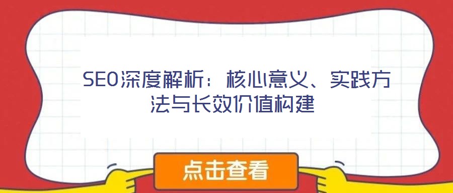  SEO深度解析：核心意義、實踐方法與長效價值構建