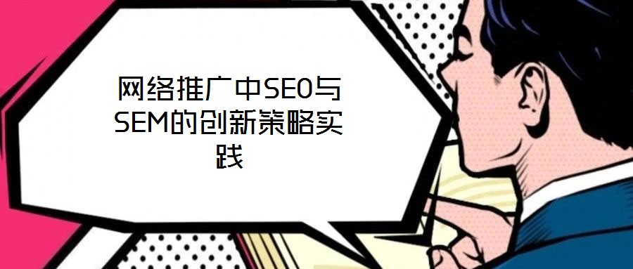 網(wǎng)絡(luò)推廣中SEO與SEM的創(chuàng)新策略實(shí)踐