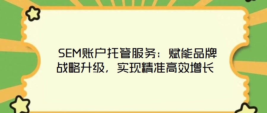  SEM賬戶托管服務(wù)：賦能品牌戰(zhàn)略升級(jí)，實(shí)現(xiàn)精準(zhǔn)高效增長