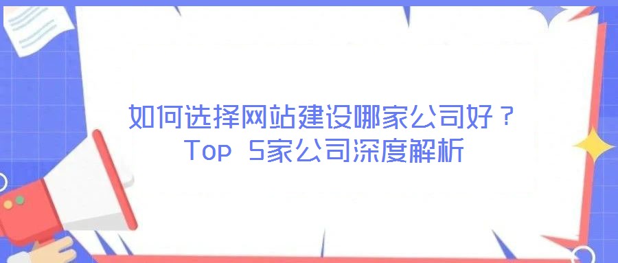 如何選擇網(wǎng)站建設哪家公司好？Top 5家公司深度解析