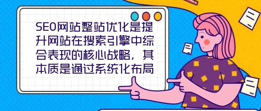 SEO網(wǎng)站整站優(yōu)化是提升網(wǎng)站在搜索引擎中綜合表現(xiàn)的核心戰(zhàn)略，其本質(zhì)是通過系統(tǒng)化布局構(gòu)建網(wǎng)站與搜索引擎、用戶之間的深度連接，從而在激烈的市場(chǎng)競(jìng)爭(zhēng)中占據(jù)優(yōu)勢(shì)地位。本