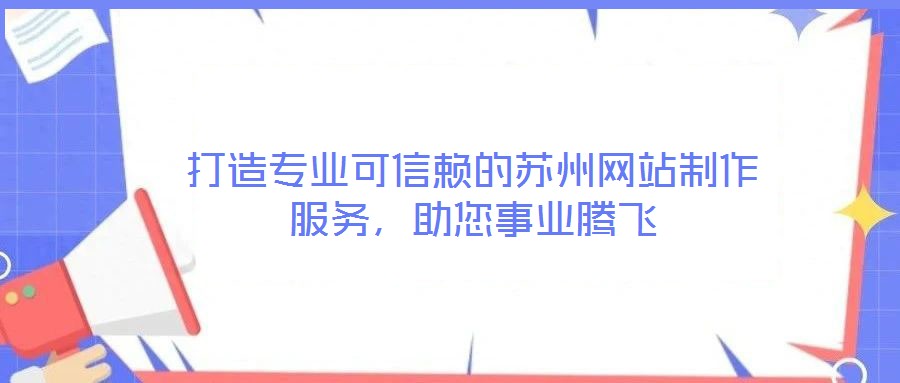 打造專業可信賴的蘇州網站制作服務，助您事業騰飛