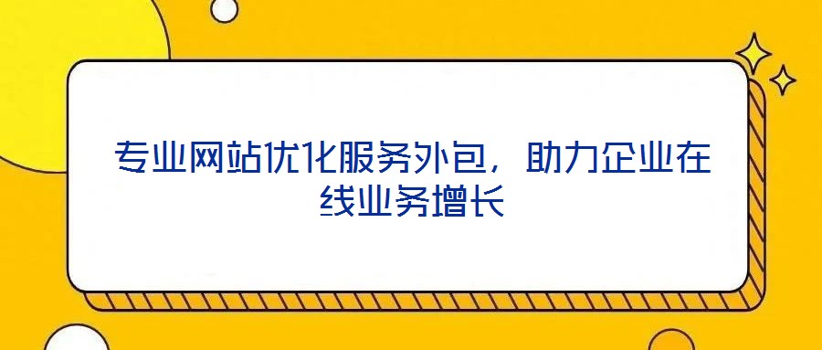 專業網站優化服務外包，助力企業在線業務增長
