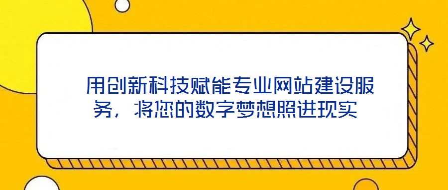  用創新科技賦能專業網站建設服務，將您的數字夢想照進現實