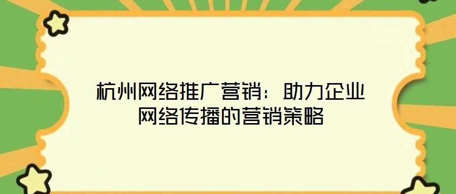 杭州網(wǎng)絡(luò)推廣營(yíng)銷：助力企業(yè)網(wǎng)絡(luò)傳播的營(yíng)銷策略