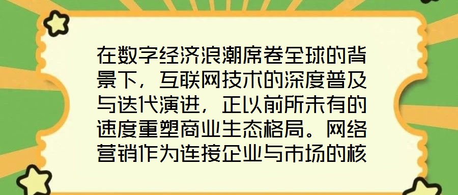 在數字經濟浪潮席卷全球的背景下，互聯網技術的深度普及與迭代演進，正以前所未有的速度重塑商業生態格局。網絡營銷作為連接企業與市場的核心紐帶，已然成為眾多市場主體提