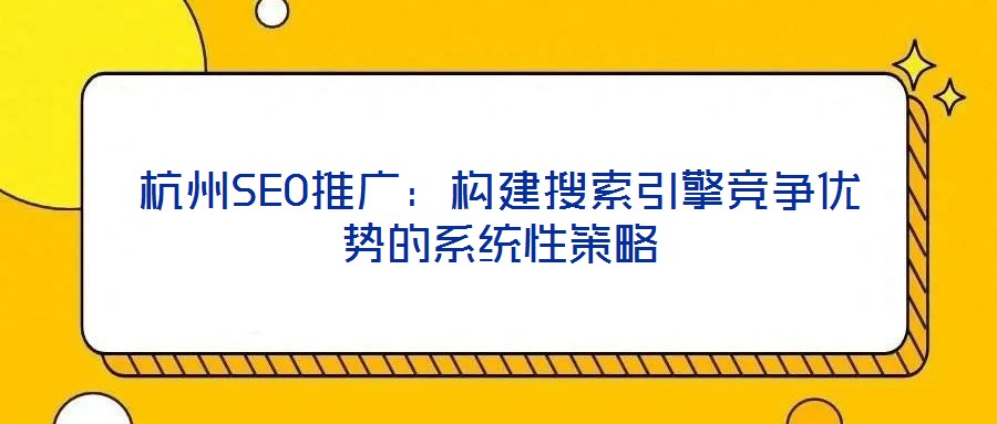 杭州SEO推廣：構建搜索引擎競爭優勢的系統性策略