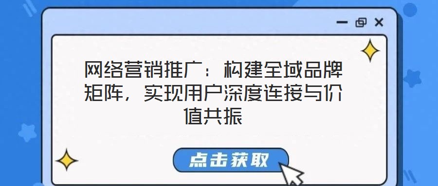 網絡營銷推廣：構建全域品牌矩陣，實現用戶深度連接與價值共振