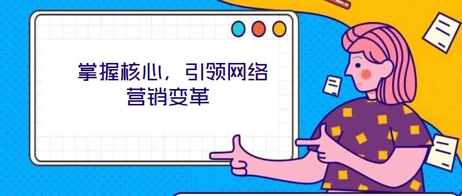  掌握核心，引領(lǐng)網(wǎng)絡(luò)營銷變革