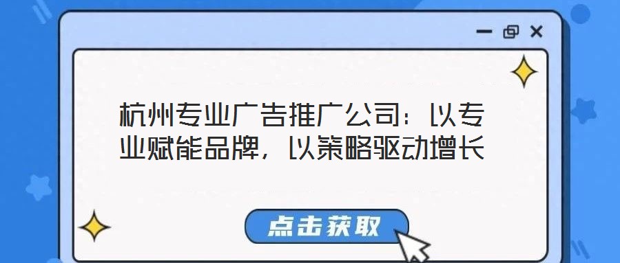 杭州專業廣告推廣公司：以專業賦能品牌，以策略驅動增長