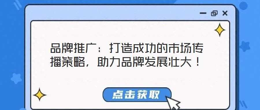 品牌推廣：打造成功的市場傳播策略，助力品牌發(fā)展壯大！