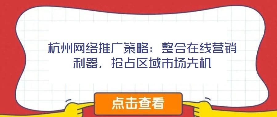 杭州網(wǎng)絡推廣策略：整合在線營銷利器，搶占區(qū)域市場先機