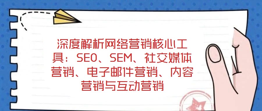 深度解析網(wǎng)絡(luò)營(yíng)銷核心工具：SEO、SEM、社交媒體營(yíng)銷、電子郵件營(yíng)銷、內(nèi)容營(yíng)銷與互動(dòng)營(yíng)銷