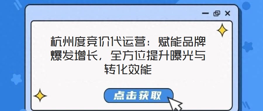 杭州度競價代運營：賦能品牌爆發增長，全方位提升曝光與轉化效能