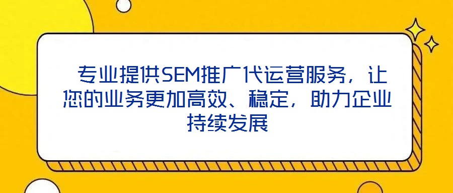  專(zhuān)業(yè)提供SEM推廣代運(yùn)營(yíng)服務(wù)，讓您的業(yè)務(wù)更加高效、穩(wěn)定，助力企業(yè)持續(xù)發(fā)展