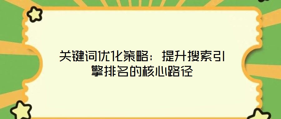 關鍵詞優(yōu)化策略：提升搜索引擎排名的核心路徑