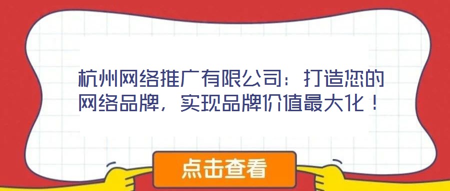 杭州網絡推廣有限公司：打造您的網絡品牌，實現品牌價值最大化！