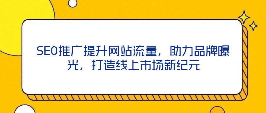 SEO推廣提升網(wǎng)站流量，助力品牌曝光，打造線上市場新紀(jì)元