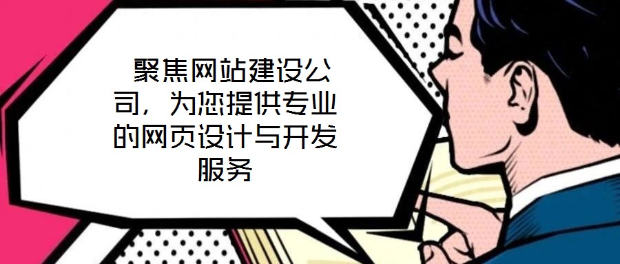 聚焦網(wǎng)站建設(shè)公司，為您提供專業(yè)的網(wǎng)頁設(shè)計與開發(fā)服務(wù)