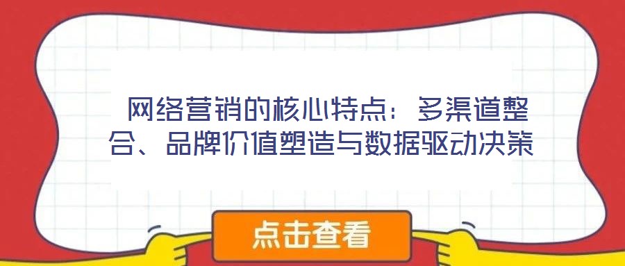  網(wǎng)絡(luò)營(yíng)銷的核心特點(diǎn)：多渠道整合、品牌價(jià)值塑造與數(shù)據(jù)驅(qū)動(dòng)決策