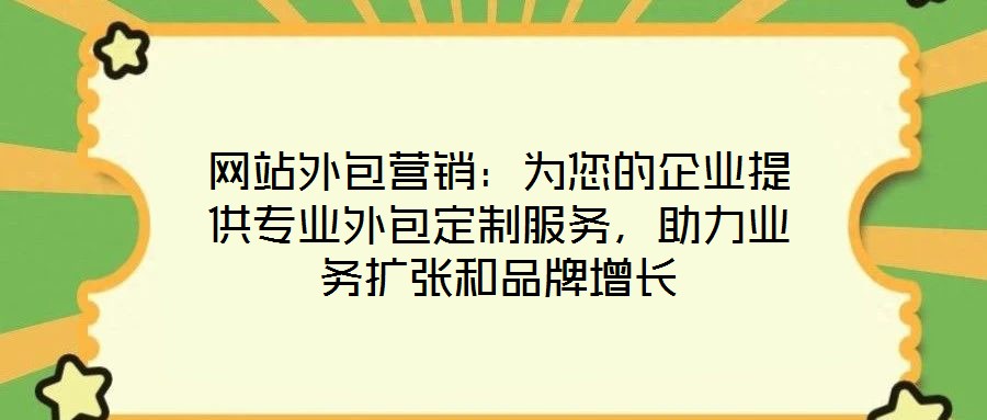 網站外包營銷：為您的企業提供專業外包定制服務，助力業務擴張和品牌增長