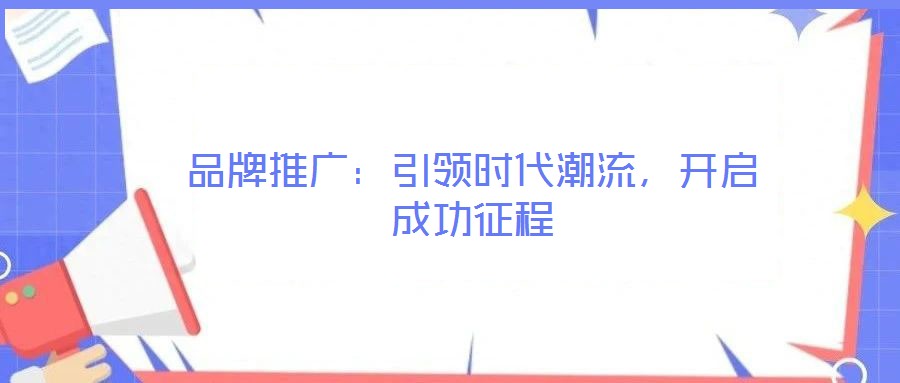 品牌推廣：引領(lǐng)時(shí)代潮流，開啟成功征程