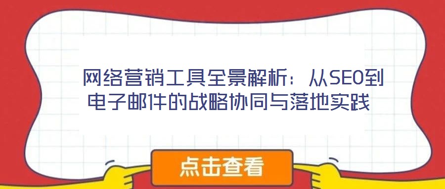  網(wǎng)絡(luò)營銷工具全景解析：從SEO到電子郵件的戰(zhàn)略協(xié)同與落地實踐