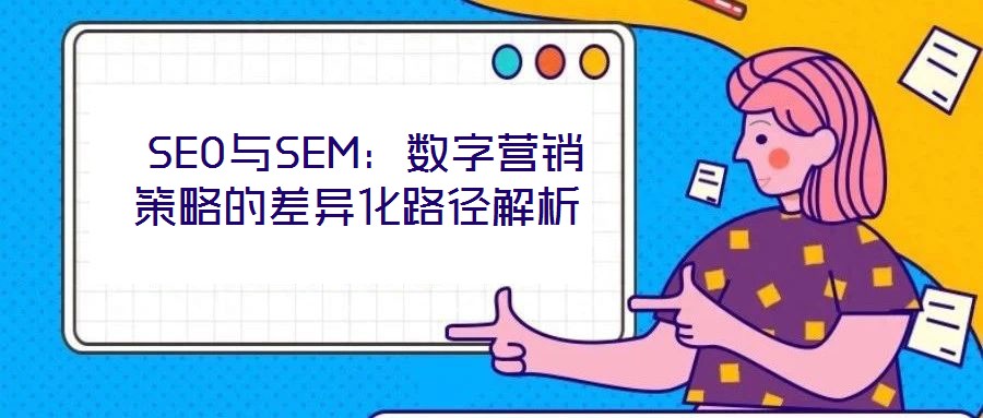  SEO與SEM：數字營銷策略的差異化路徑解析