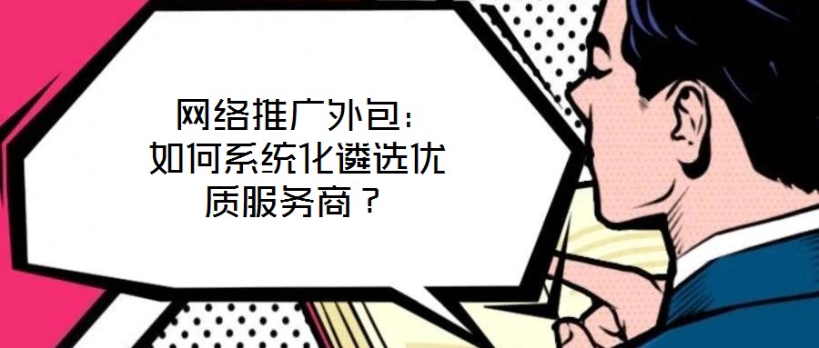  網絡推廣外包：如何系統化遴選優質服務商？