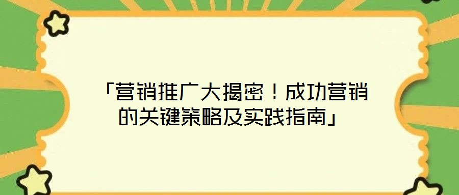 「營銷推廣大揭密！成功營銷的關鍵策略及實踐指南」